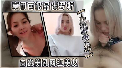 【为国争光】享用两极品俄罗斯白嫩美乳网红美女 极品蜜桃臀后入啪啪猛操 双飞轮操